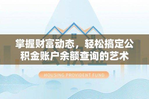 清徐掌握财富动态，轻松搞定公积金账户余额查询的艺术