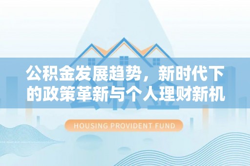 清徐公积金发展趋势，新时代下的政策革新与个人理财新机遇