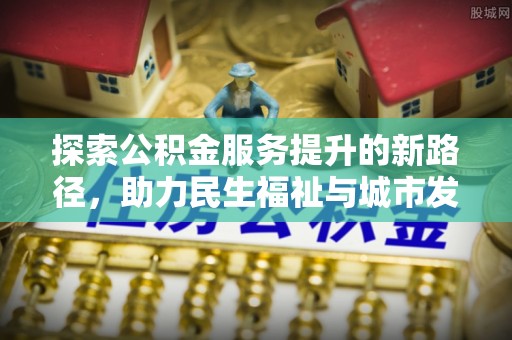 清徐探索公积金服务提升的新路径，助力民生福祉与城市发展
