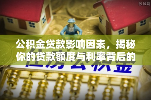 清徐公积金贷款影响因素，揭秘你的贷款额度与利率背后的秘密