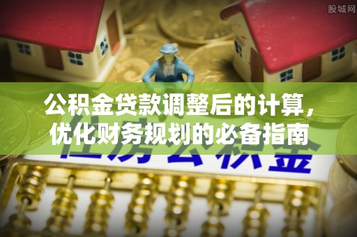 清徐公积金贷款调整后的计算，优化财务规划的必备指南