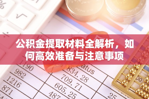 清徐公积金提取材料全解析，如何高效准备与注意事项