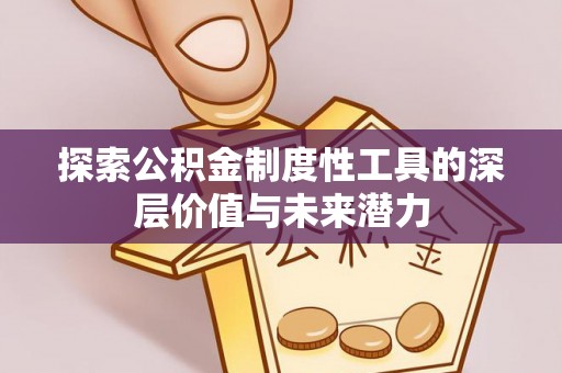 清徐探索公积金制度性工具的深层价值与未来潜力