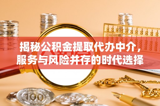 清徐揭秘公积金提取代办中介，服务与风险并存的时代选择