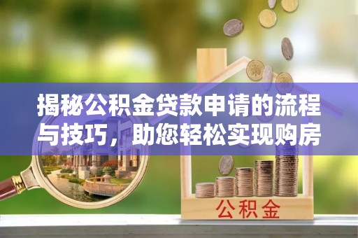 清徐揭秘公积金贷款申请的流程与技巧，助您轻松实现购房梦