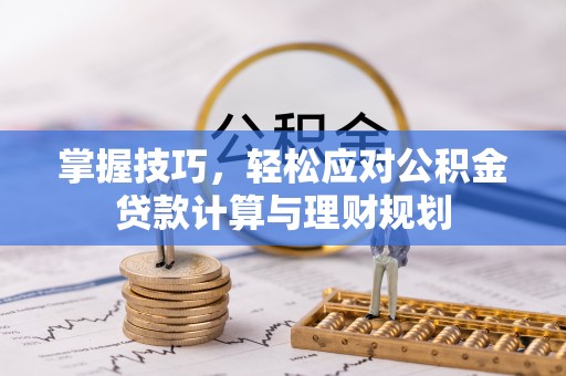 清徐掌握技巧，轻松应对公积金贷款计算与理财规划