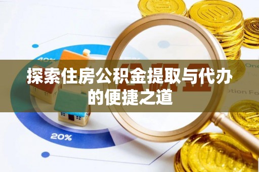 清徐探索住房公积金提取与代办的便捷之道