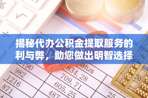 清徐揭秘代办公积金提取服务的利与弊，助您做出明智选择