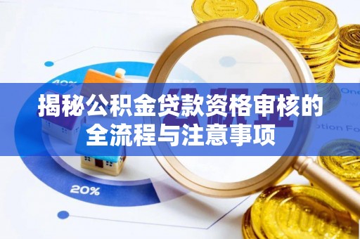 清徐揭秘公积金贷款资格审核的全流程与注意事项