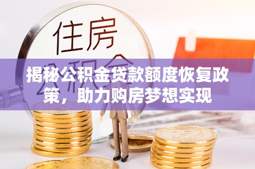 清徐揭秘公积金贷款额度恢复政策，助力购房梦想实现