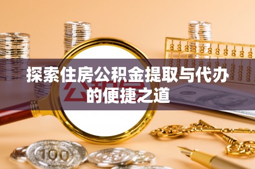 清徐探索住房公积金提取与代办的便捷之道