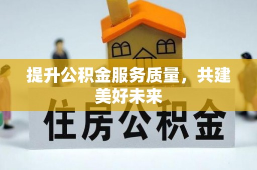 清徐提升公积金服务质量，共建美好未来