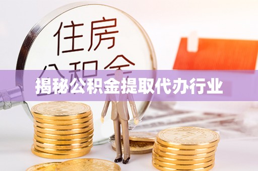 清徐揭秘公积金提取代办行业