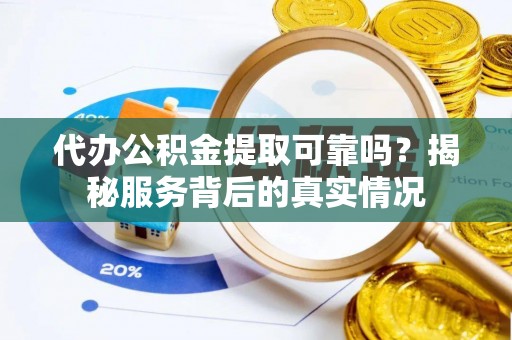 清徐代办公积金提取可靠吗？揭秘服务背后的真实情况