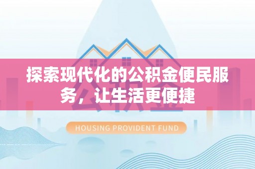 清徐探索现代化的公积金便民服务，让生活更便捷
