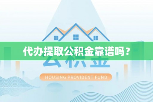 清徐代办提取公积金靠谱吗？