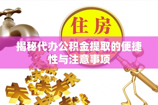 清徐揭秘代办公积金提取的便捷性与注意事项