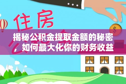 清徐揭秘公积金提取金额的秘密，如何最大化你的财务收益