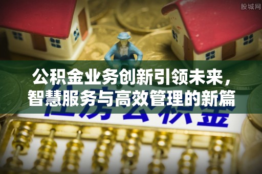 清徐公积金业务创新引领未来，智慧服务与高效管理的新篇章