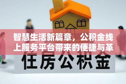 清徐智慧生活新篇章，公积金线上服务平台带来的便捷与革新