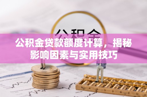 清徐公积金贷款额度计算，揭秘影响因素与实用技巧