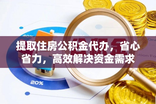 清徐提取住房公积金代办，省心省力，高效解决资金需求