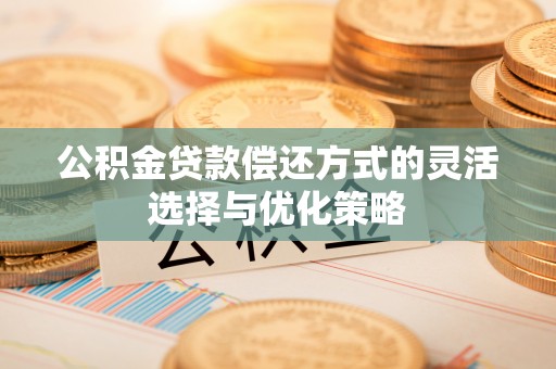 清徐公积金贷款偿还方式的灵活选择与优化策略