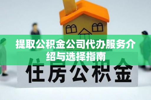 清徐提取公积金公司代办服务介绍与选择指南