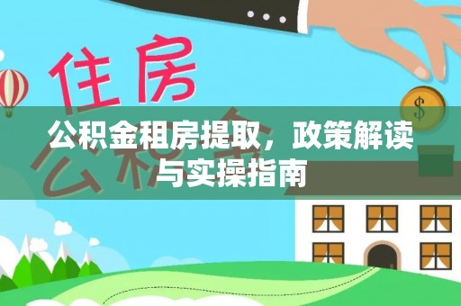 清徐公积金租房提取，政策解读与实操指南